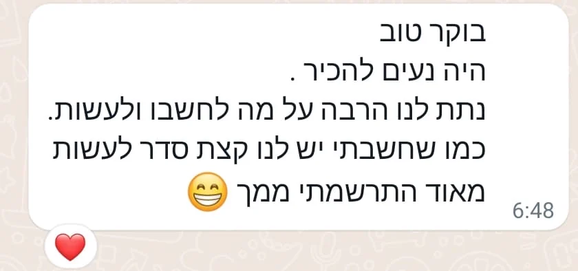 הודעת וואטסאפ מלקוח: בוקר טוב, היה נעים להכיר. נתת לנו הרבה על מה לחשוב ולעשות, מאוד התרשמתי ממך